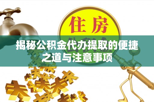 嵩明揭秘公积金代办提取的便捷之道与注意事项