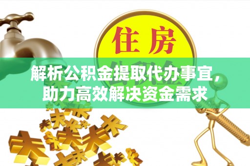 嵩明解析公积金提取代办事宜，助力高效解决资金需求