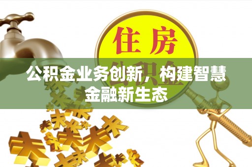 嵩明公积金业务创新，构建智慧金融新生态