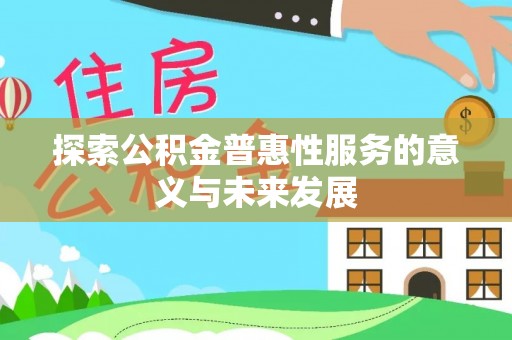 嵩明探索公积金普惠性服务的意义与未来发展