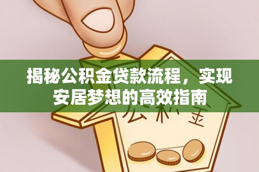 嵩明揭秘公积金贷款流程，实现安居梦想的高效指南