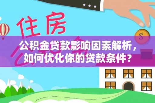 嵩明公积金贷款影响因素解析，如何优化你的贷款条件？