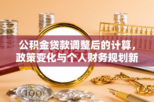 嵩明公积金贷款调整后的计算，政策变化与个人财务规划新思路