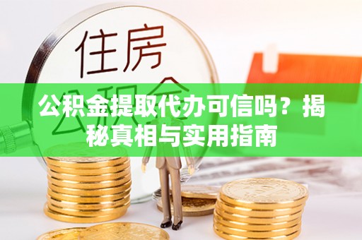 嵩明公积金提取代办可信吗？揭秘真相与实用指南