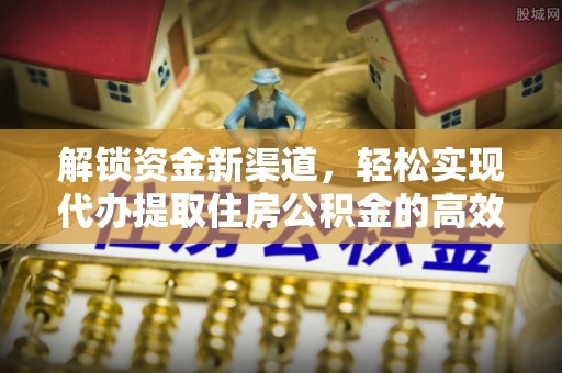 嵩明解锁资金新渠道，轻松实现代办提取住房公积金的高效攻略