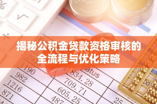 嵩明揭秘公积金贷款资格审核的全流程与优化策略