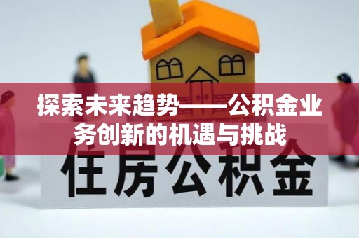嵩明探索未来趋势——公积金业务创新的机遇与挑战
