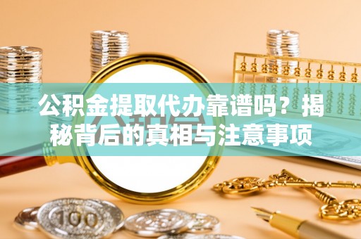 嵩明公积金提取代办靠谱吗？揭秘背后的真相与注意事项