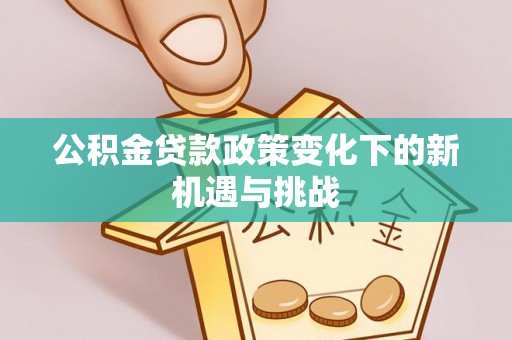嵩明公积金贷款政策变化下的新机遇与挑战