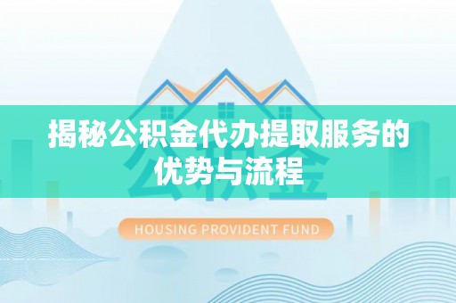 嵩明揭秘公积金代办提取服务的优势与流程