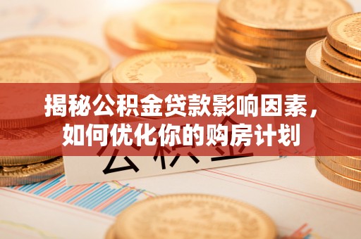 嵩明揭秘公积金贷款影响因素，如何优化你的购房计划