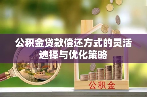嵩明公积金贷款偿还方式的灵活选择与优化策略