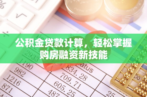 嵩明公积金贷款计算，轻松掌握购房融资新技能