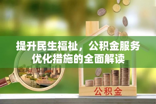 嵩明提升民生福祉，公积金服务优化措施的全面解读