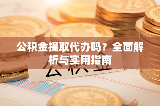 嵩明公积金提取代办吗？全面解析与实用指南