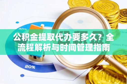 嵩明公积金提取代办要多久？全流程解析与时间管理指南