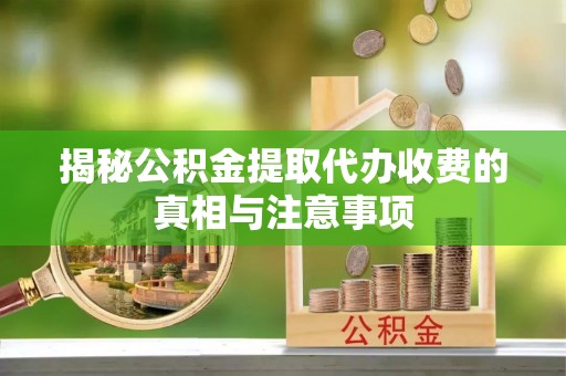 嵩明揭秘公积金提取代办收费的真相与注意事项
