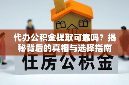 嵩明代办公积金提取可靠吗？揭秘背后的真相与选择指南