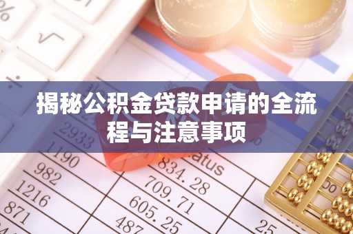 嵩明揭秘公积金贷款申请的全流程与注意事项