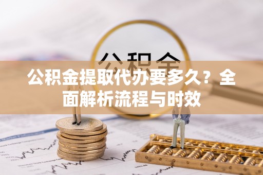 嵩明公积金提取代办要多久？全面解析流程与时效