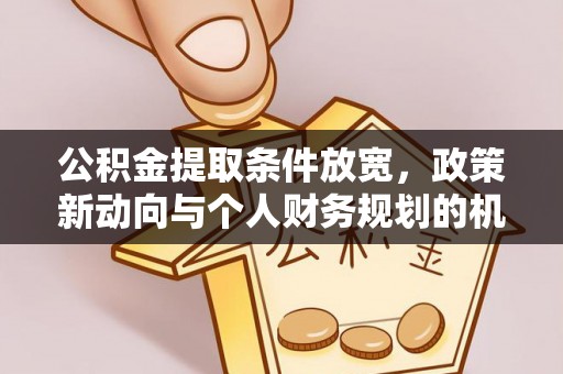 嵩明公积金提取条件放宽，政策新动向与个人财务规划的机遇