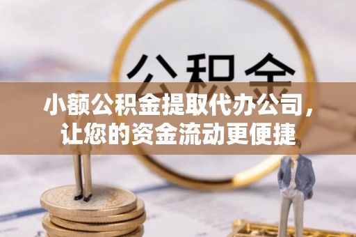 嵩明小额公积金提取代办公司，让您的资金流动更便捷