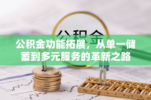 嵩明公积金功能拓展，从单一储蓄到多元服务的革新之路