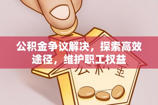 嵩明公积金争议解决，探索高效途径，维护职工权益