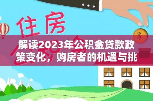 嵩明解读2023年公积金贷款政策变化，购房者的机遇与挑战