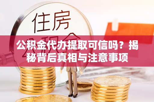 嵩明公积金代办提取可信吗？揭秘背后真相与注意事项