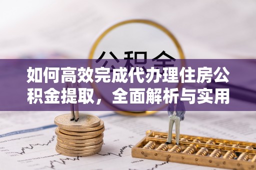 嵩明如何高效完成代办理住房公积金提取，全面解析与实用技巧