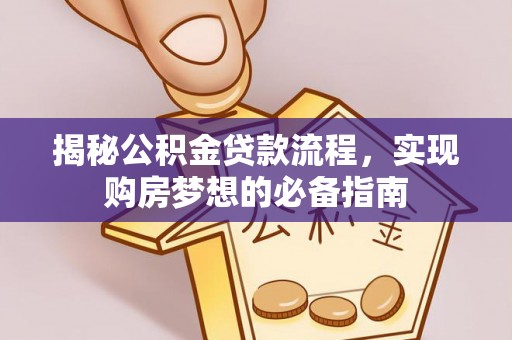 嵩明揭秘公积金贷款流程，实现购房梦想的必备指南