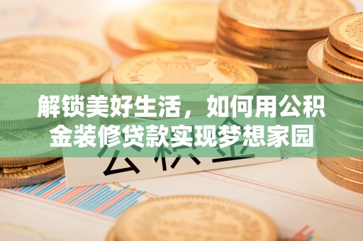 嵩明解锁美好生活，如何用公积金装修贷款实现梦想家园