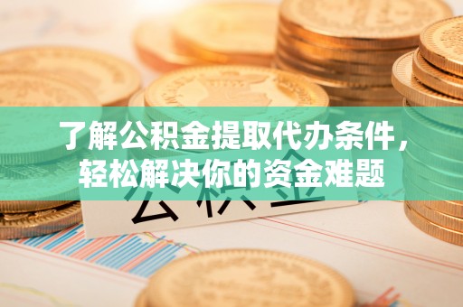 嵩明了解公积金提取代办条件，轻松解决你的资金难题