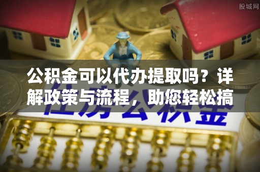 嵩明公积金可以代办提取吗？详解政策与流程，助您轻松搞定！