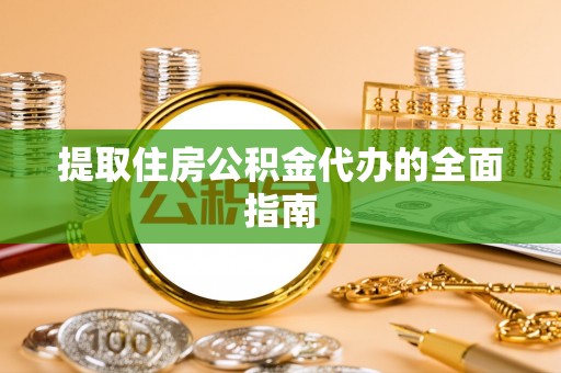 嵩明提取住房公积金代办的全面指南