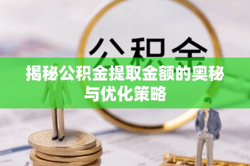 嵩明揭秘公积金提取金额的奥秘与优化策略