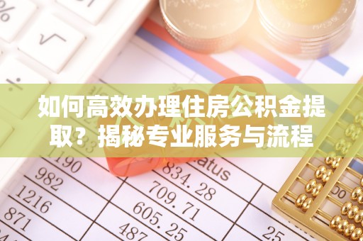 嵩明如何高效办理住房公积金提取？揭秘专业服务与流程