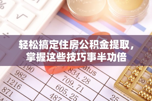 嵩明轻松搞定住房公积金提取，掌握这些技巧事半功倍