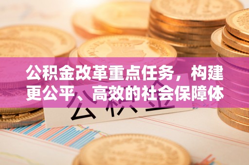 嵩明公积金改革重点任务，构建更公平、高效的社会保障体系