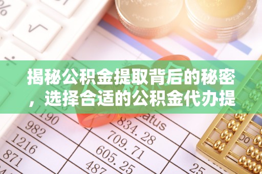 嵩明揭秘公积金提取背后的秘密，选择合适的公积金代办提取公司是关键