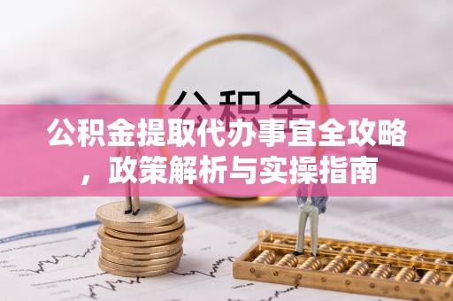 嵩明公积金提取代办事宜全攻略，政策解析与实操指南