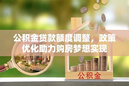 嵩明公积金贷款额度调整，政策优化助力购房梦想实现
