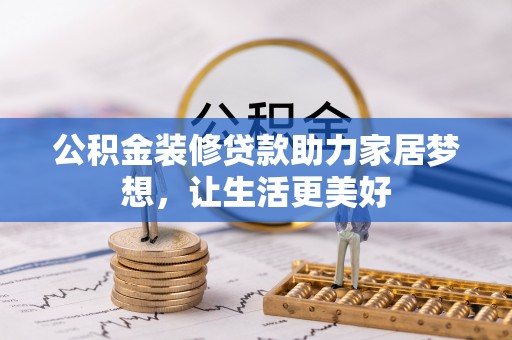 嵩明公积金装修贷款助力家居梦想，让生活更美好