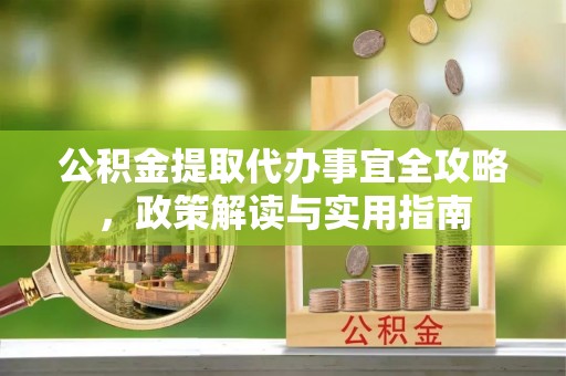 嵩明公积金提取代办事宜全攻略，政策解读与实用指南