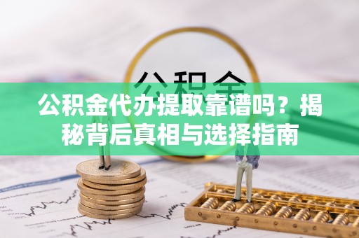 嵩明公积金代办提取靠谱吗？揭秘背后真相与选择指南