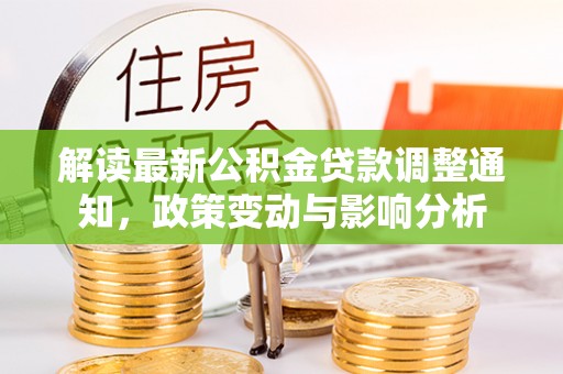 嵩明解读最新公积金贷款调整通知，政策变动与影响分析
