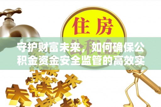 嵩明守护财富未来，如何确保公积金资金安全监管的高效实施