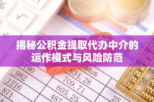 嵩明揭秘公积金提取代办中介的运作模式与风险防范