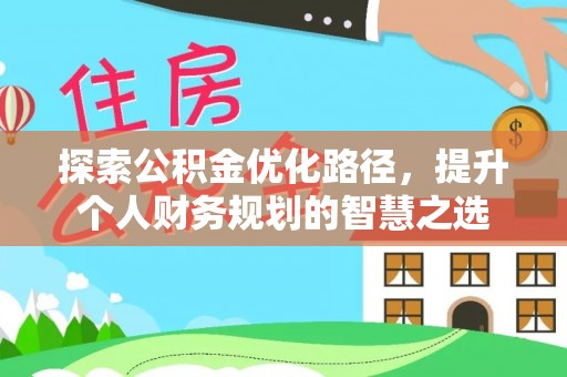 嵩明探索公积金优化路径，提升个人财务规划的智慧之选